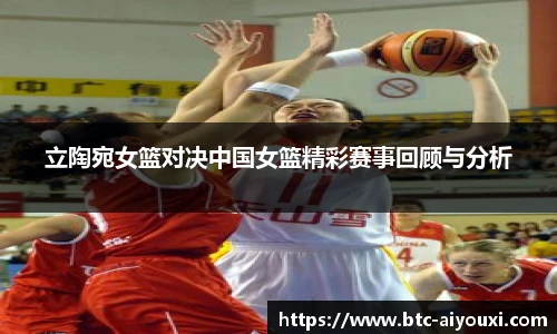 立陶宛女篮对决中国女篮精彩赛事回顾与分析